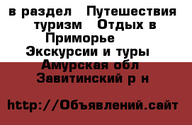  в раздел : Путешествия, туризм » Отдых в Приморье »  » Экскурсии и туры . Амурская обл.,Завитинский р-н